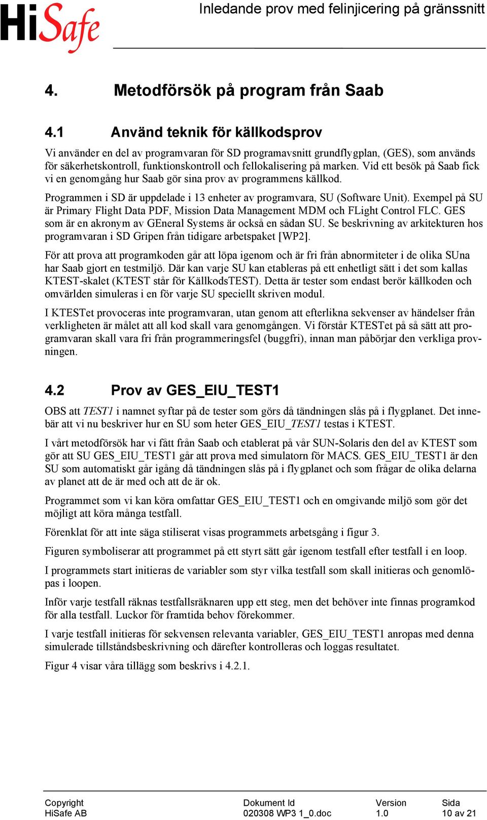 Vid ett besök på Saab fick vi en genomgång hur Saab gör sina prov av programmens källkod. Programmen i SD är uppdelade i 13 enheter av programvara, SU (Software Unit).