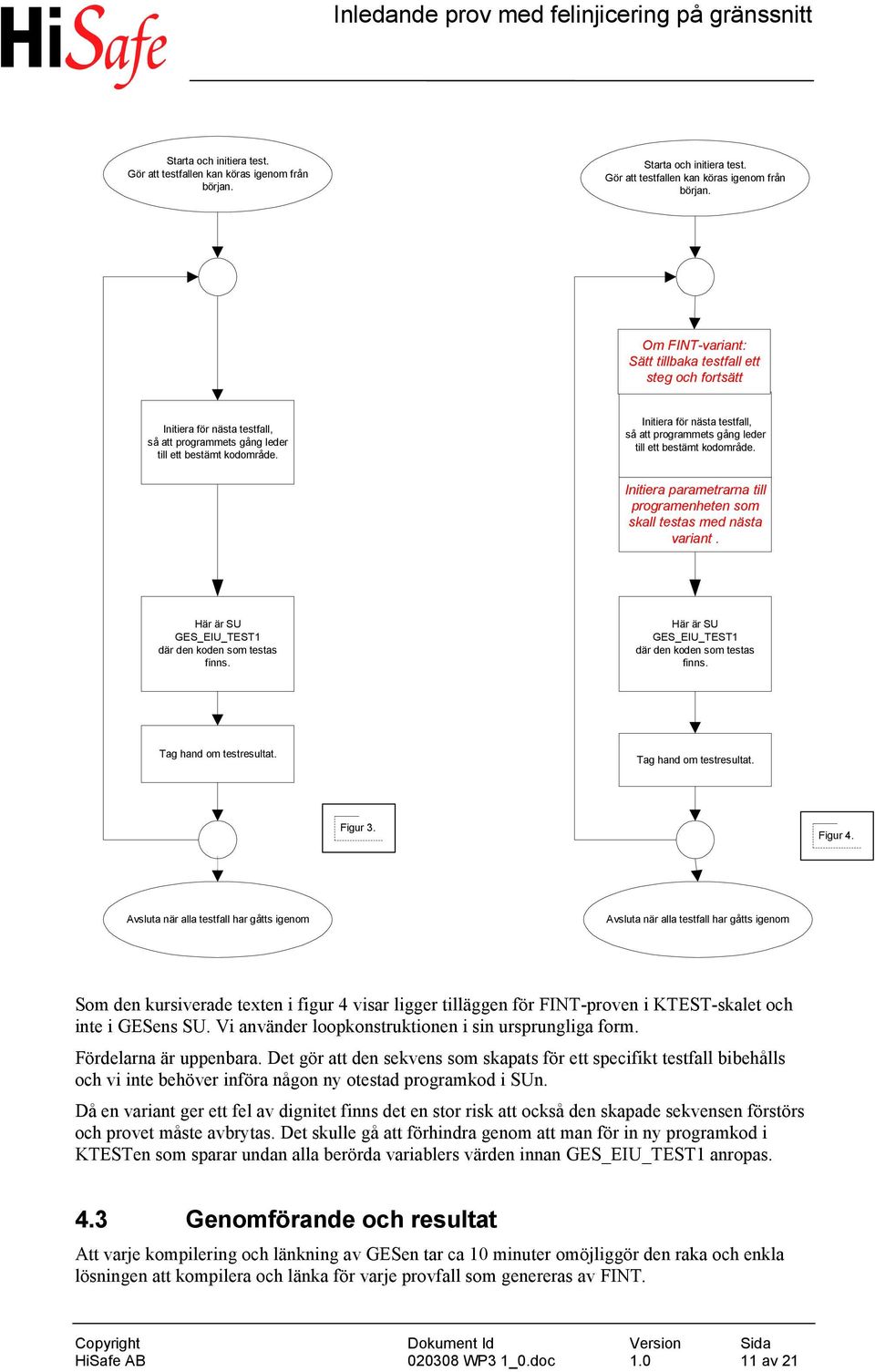 Initiera för nästa testfall, så att programmets gång leder till ett bestämt kodområde. Initiera parametrarna till programenheten som skall testas med nästa variant.