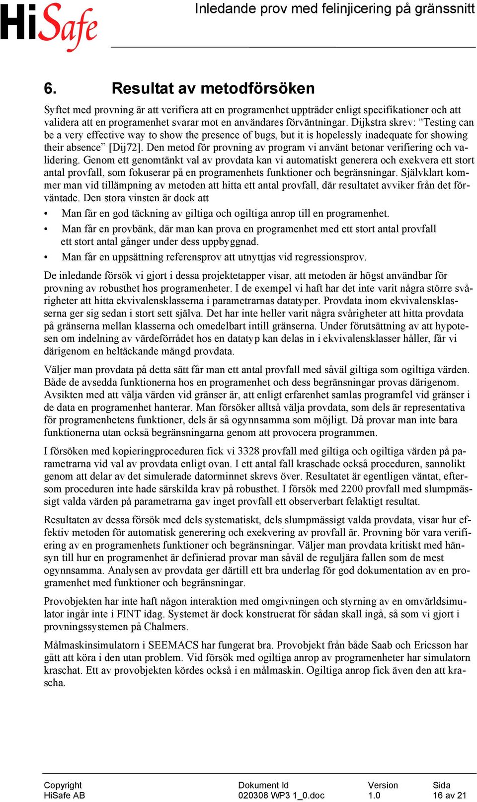 Den metod för provning av program vi använt betonar verifiering och validering.