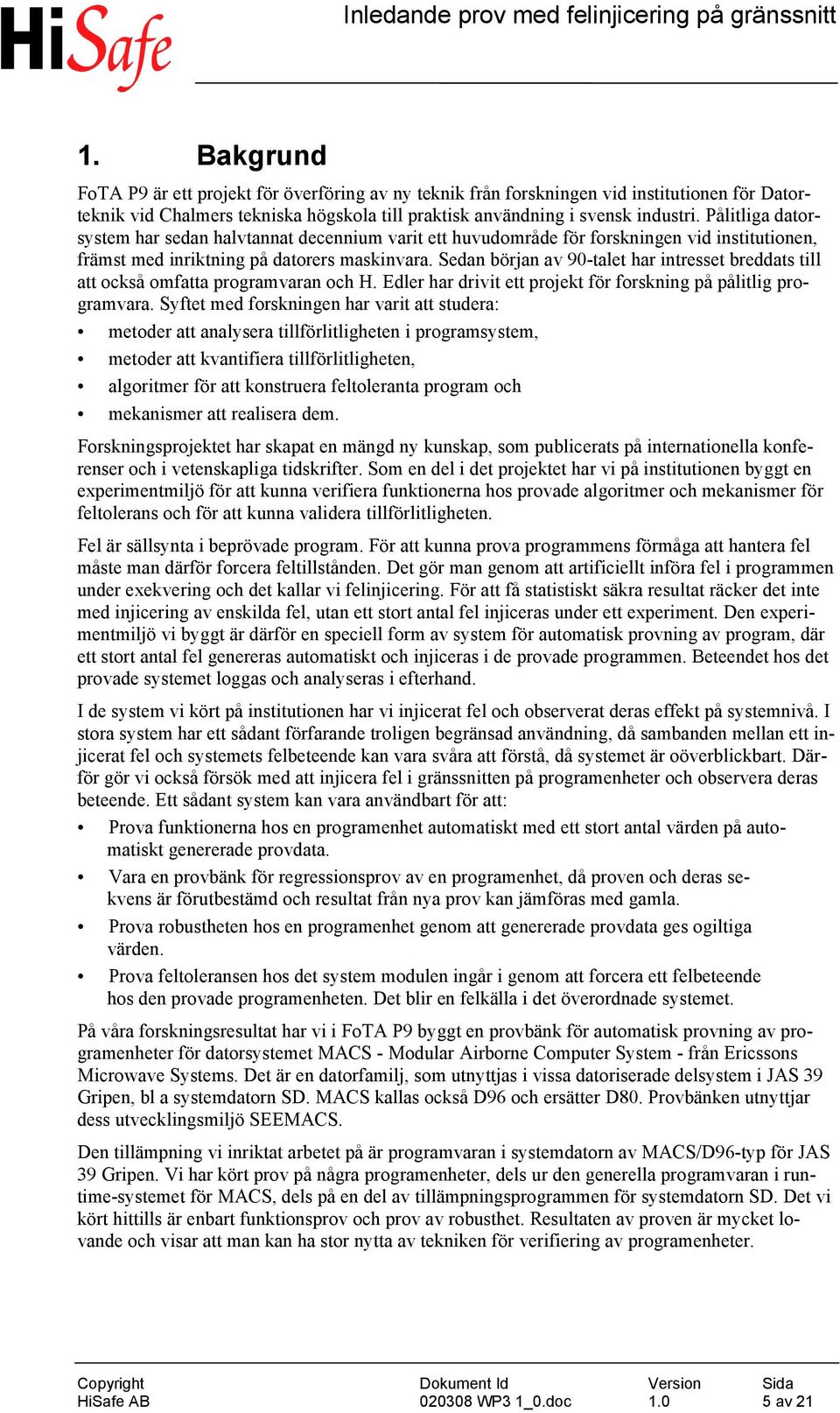 Sedan början av 90-talet har intresset breddats till att också omfatta programvaran och H. Edler har drivit ett projekt för forskning på pålitlig programvara.