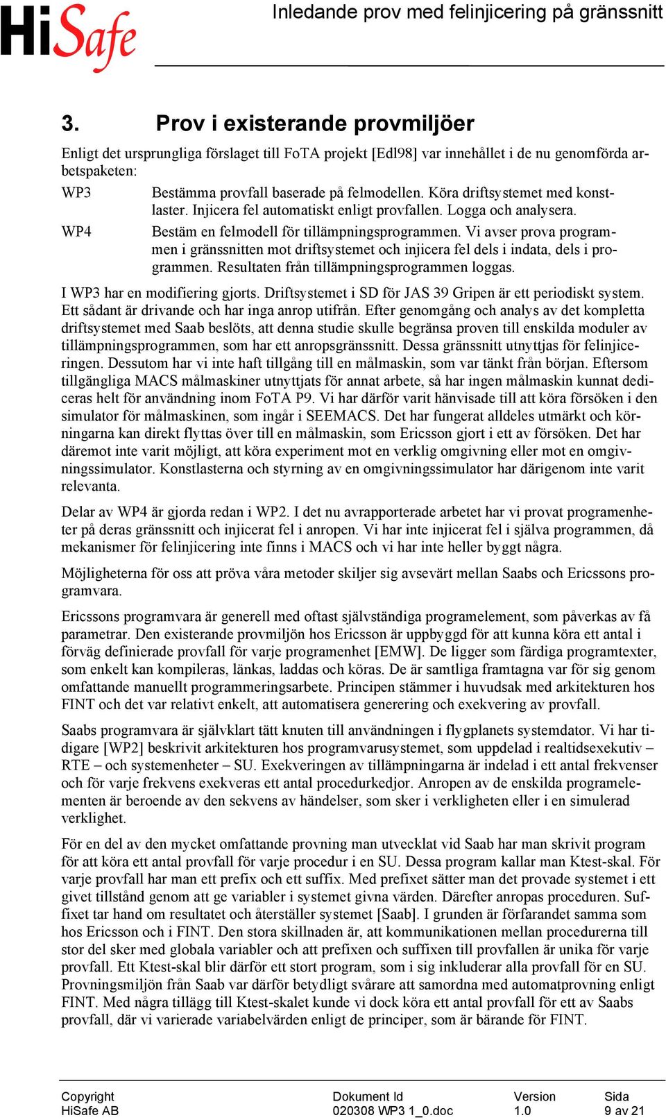Vi avser prova programmen i gränssnitten mot driftsystemet och injicera fel dels i indata, dels i programmen. Resultaten från tillämpningsprogrammen loggas. I WP3 har en modifiering gjorts.