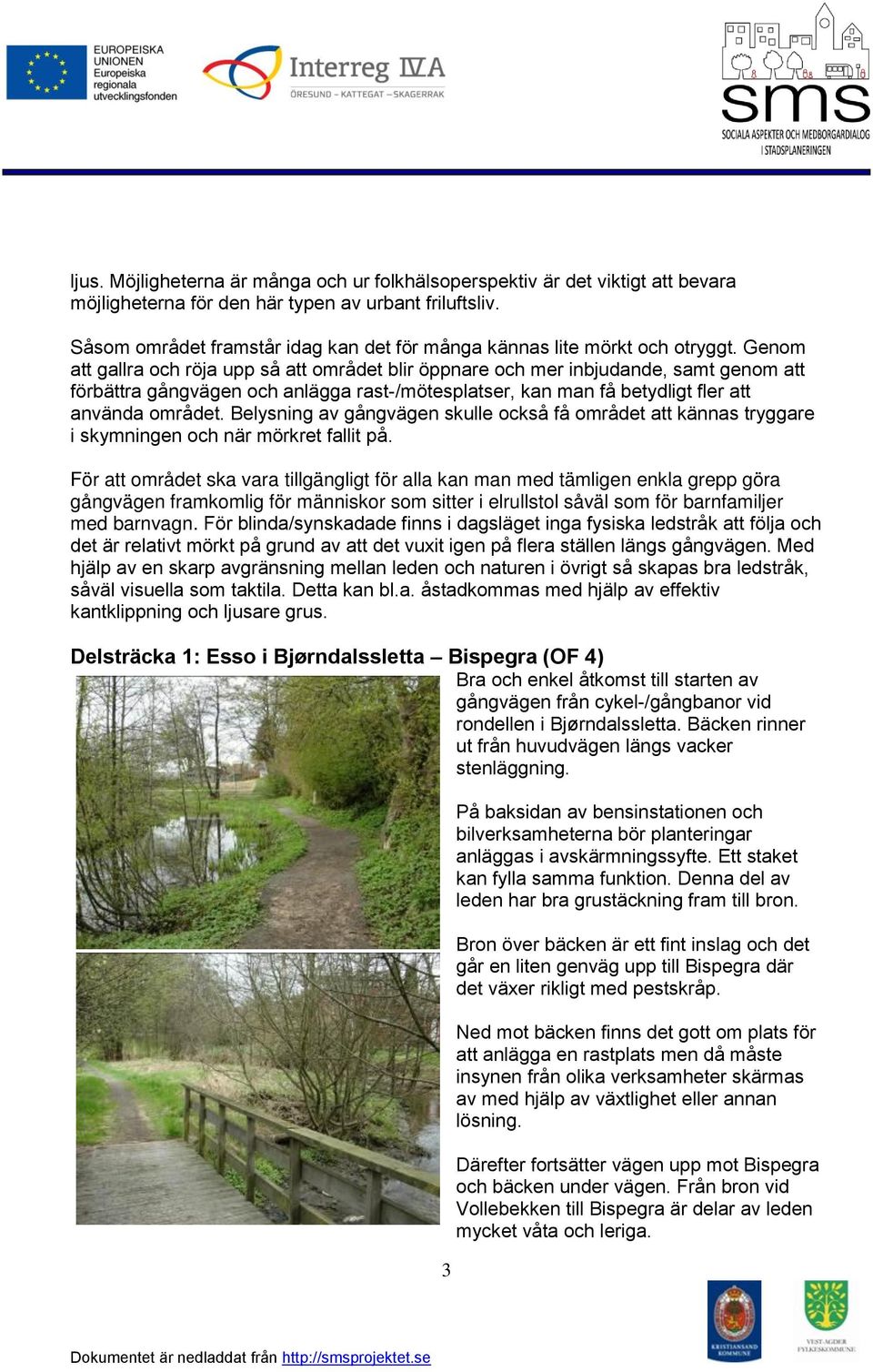 Genom att gallra och röja upp så att området blir öppnare och mer inbjudande, samt genom att förbättra gångvägen och anlägga rast-/mötesplatser, kan man få betydligt fler att använda området.