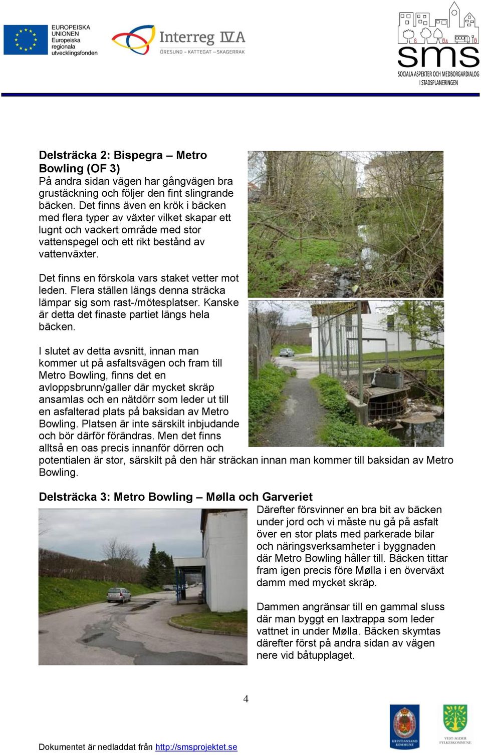 Det finns en förskola vars staket vetter mot leden. Flera ställen längs denna sträcka lämpar sig som rast-/mötesplatser. Kanske är detta det finaste partiet längs hela bäcken.