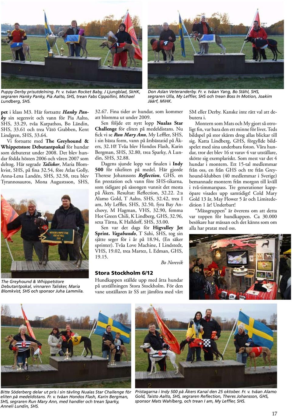 Vi fortsatte med The Greyhound & Whippetstore Debutantpokal för hundar som debuterat under 2008. Det blev hundar födda hösten 2006 och våren 2007 som deltog.