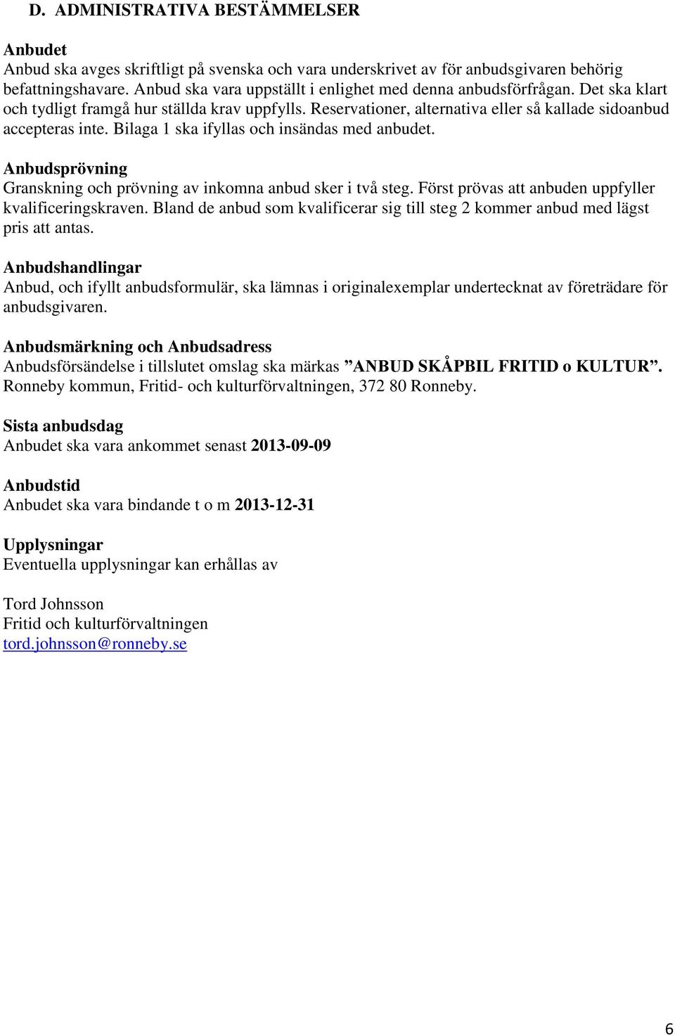 Bilaga 1 ska ifyllas och insändas med anbudet. Anbudsprövning Granskning och prövning av inkomna anbud sker i två steg. Först prövas att anbuden uppfyller kvalificeringskraven.