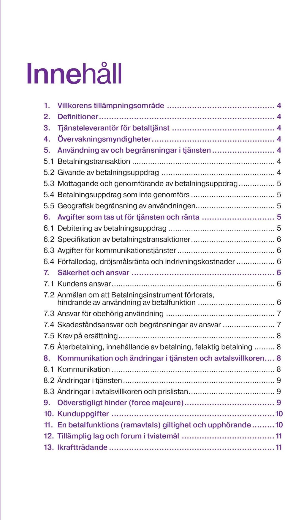 Avgifter som tas ut för tjänsten och ränta... 5 6.1 Debitering av betalningsuppdrag... 5 6.2 Specifikation av betalningstransaktioner... 6 6.3 Avgifter för kommunikationstjänster... 6 6.4 Förfallodag, dröjsmålsränta och indrivningskostnader.