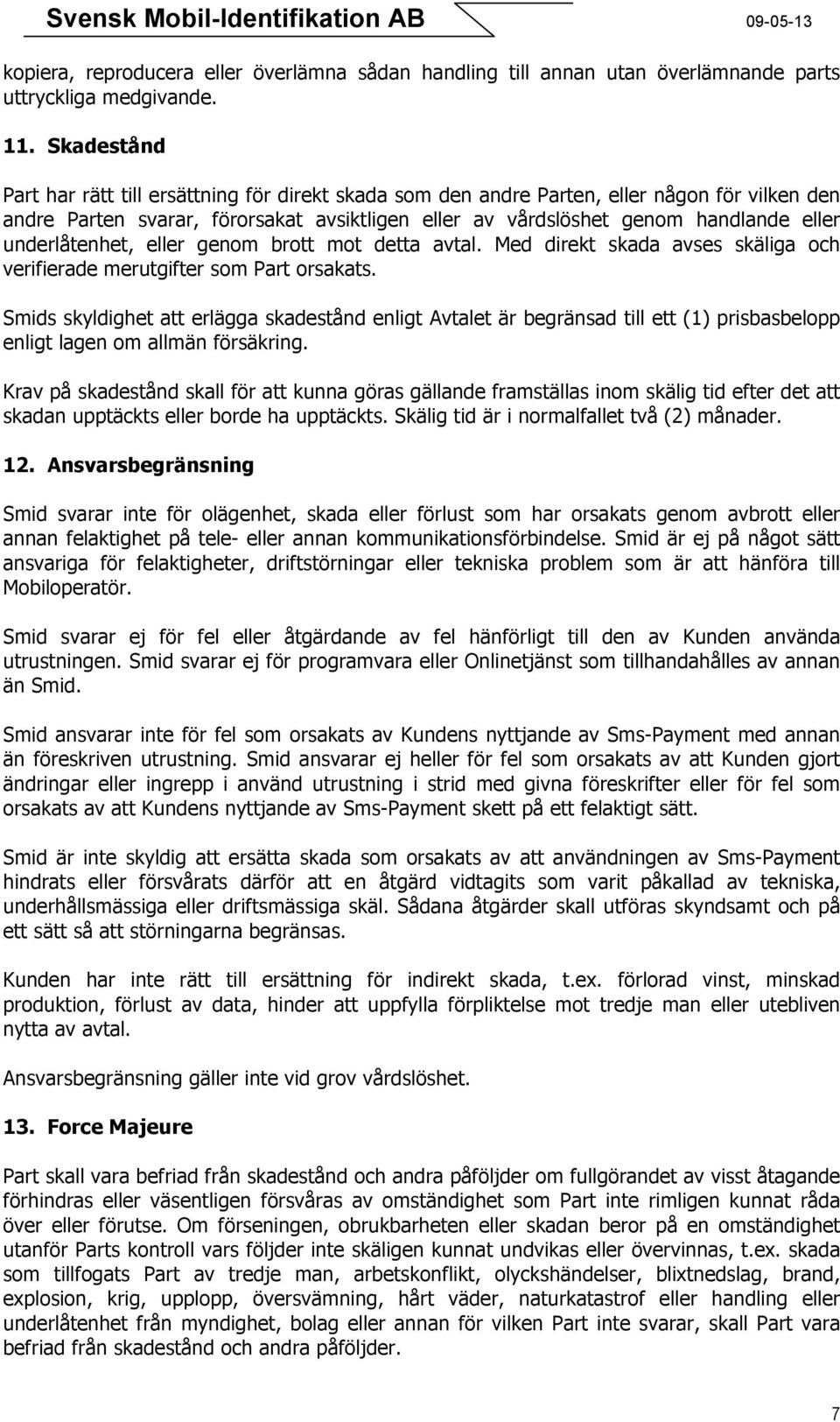 underlåtenhet, eller genom brott mot detta avtal. Med direkt skada avses skäliga och verifierade merutgifter som Part orsakats.