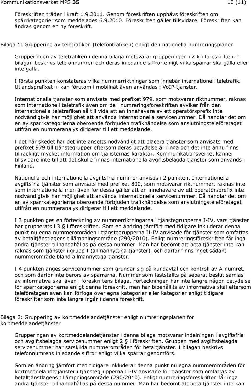 Bilaga 1: Gruppering av teletrafiken (telefontrafiken) enligt den nationella numreringsplanen Grupperingen av teletrafiken i denna bilaga motsvarar grupperingen i 2 i föreskriften.