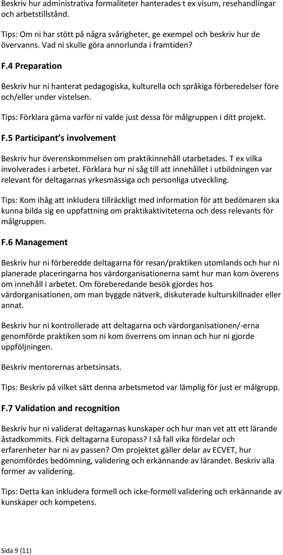 Tips: Förklara gärna varför ni valde just dessa för målgruppen i ditt projekt. F.5 Participant s involvement Beskriv hur överenskommelsen om praktikinnehåll utarbetades.