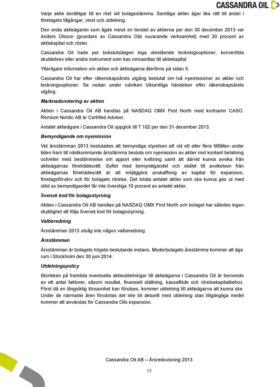 Cassandra Oil hade per bokslutsdagen inga utestående teckningsoptioner, konvertibla skuldebrev eller andra instrument som kan omvandlas till aktiekapital.