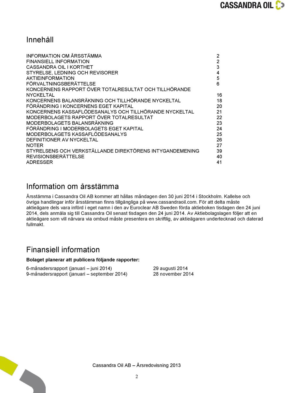 MODERBOLAGETS RAPPORT ÖVER TOTALRESULTAT 22 MODERBOLAGETS BALANSRÄKNING 23 FÖRÄNDRING I MODERBOLAGETS EGET KAPITAL 24 MODERBOLAGETS KASSAFLÖDESANALYS 25 DEFINITIONER AV NYCKELTAL 26 NOTER 27