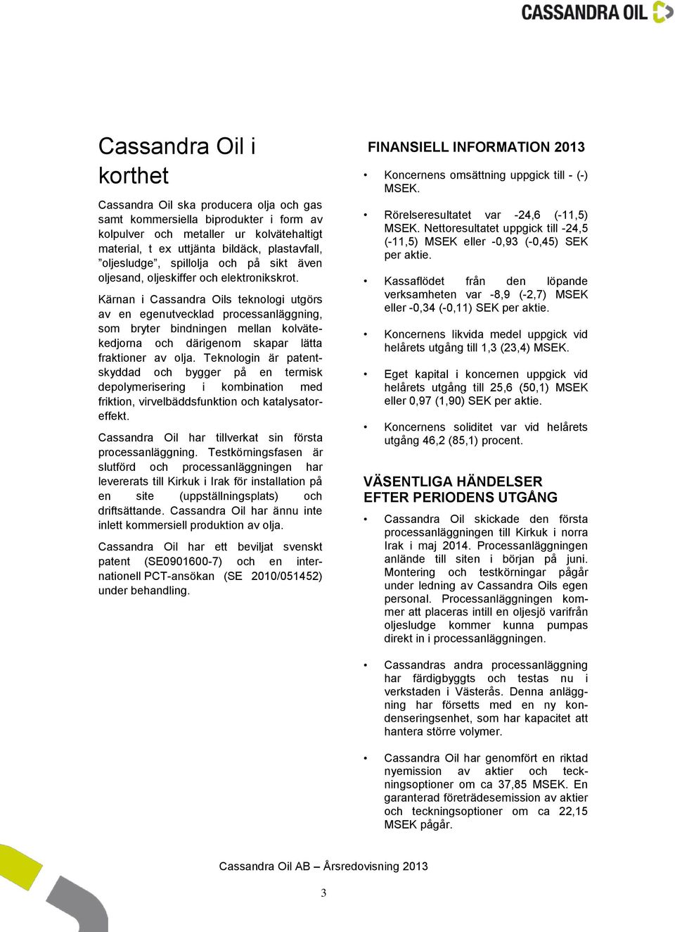 Kärnan i Cassandra Oils teknologi utgörs av en egenutvecklad processanläggning, som bryter bindningen mellan kolvätekedjorna och därigenom skapar lätta fraktioner av olja.