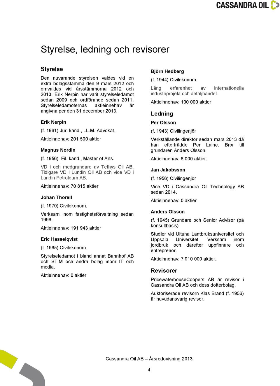 Aktieinnehav: 201 500 aktier Magnus Nordin (f. 1956) Fil. kand., Master of Arts. VD i och medgrundare av Tethys Oil AB. Tidigare VD i Lundin Oil AB och vice VD i Lundin Petroleum AB.