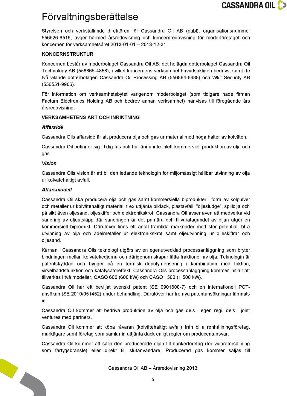 KONCERNSTRUKTUR Koncernen består av moderbolaget Cassandra Oil AB, det helägda dotterbolaget Cassandra Oil Technology AB (556865-4858), i vilket koncernens verksamhet huvudsakligen bedrivs, samt de