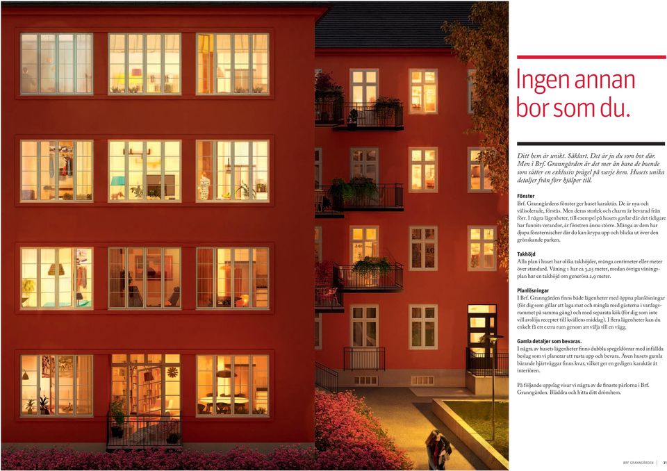 I några lägenheter, till exempel på husets gavlar där det tidigare har funnits verandor, är fönstren ännu större.