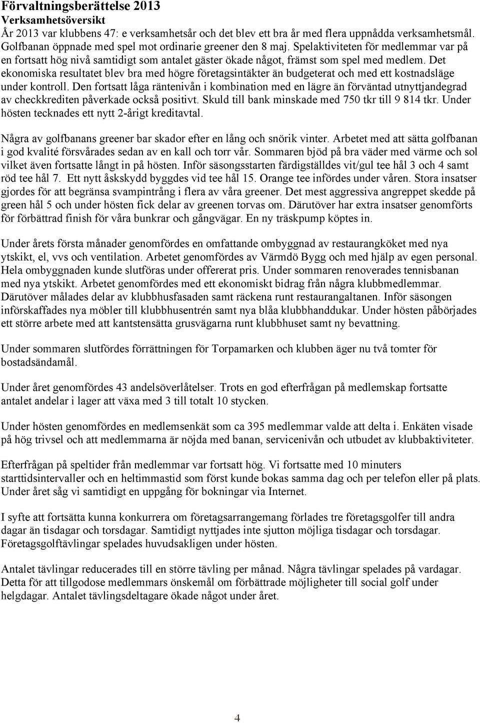 Det ekonomiska resultatet blev bra med högre företagsintäkter än budgeterat och med ett kostnadsläge under kontroll.