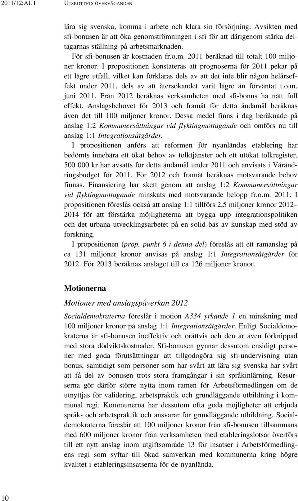 I propositionen konstateras att prognoserna för 2011 pekar på ett lägre utfall, vilket kan förklaras dels av att det inte blir någon helårseffekt under 2011, dels av att återsökandet varit lägre än