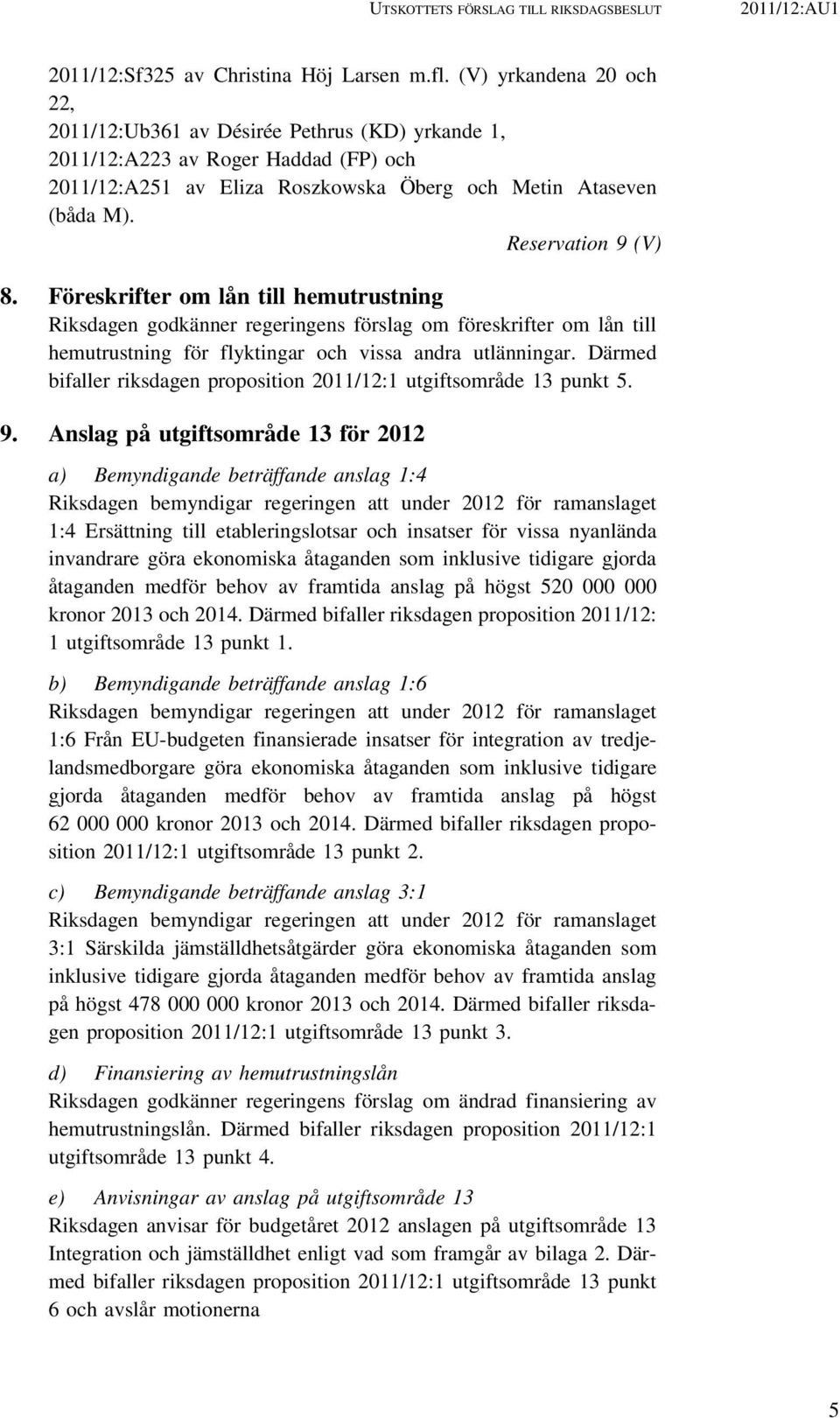 Föreskrifter om lån till hemutrustning Riksdagen godkänner regeringens förslag om föreskrifter om lån till hemutrustning för flyktingar och vissa andra utlänningar.