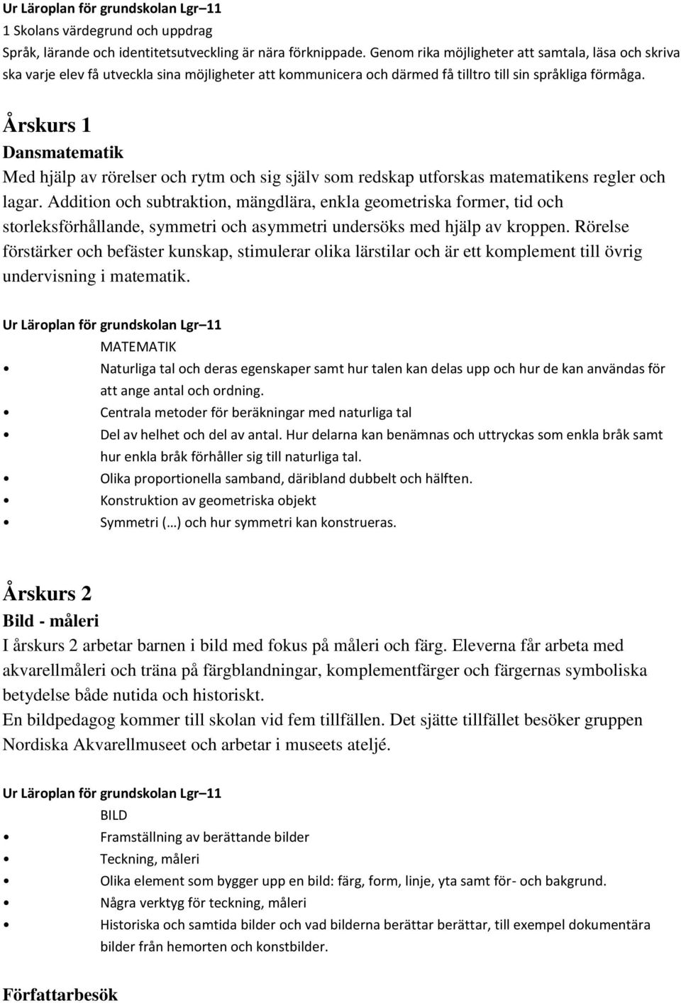 Årskurs 1 Dansmatematik Med hjälp av rörelser och rytm och sig själv som redskap utforskas matematikens regler och lagar.