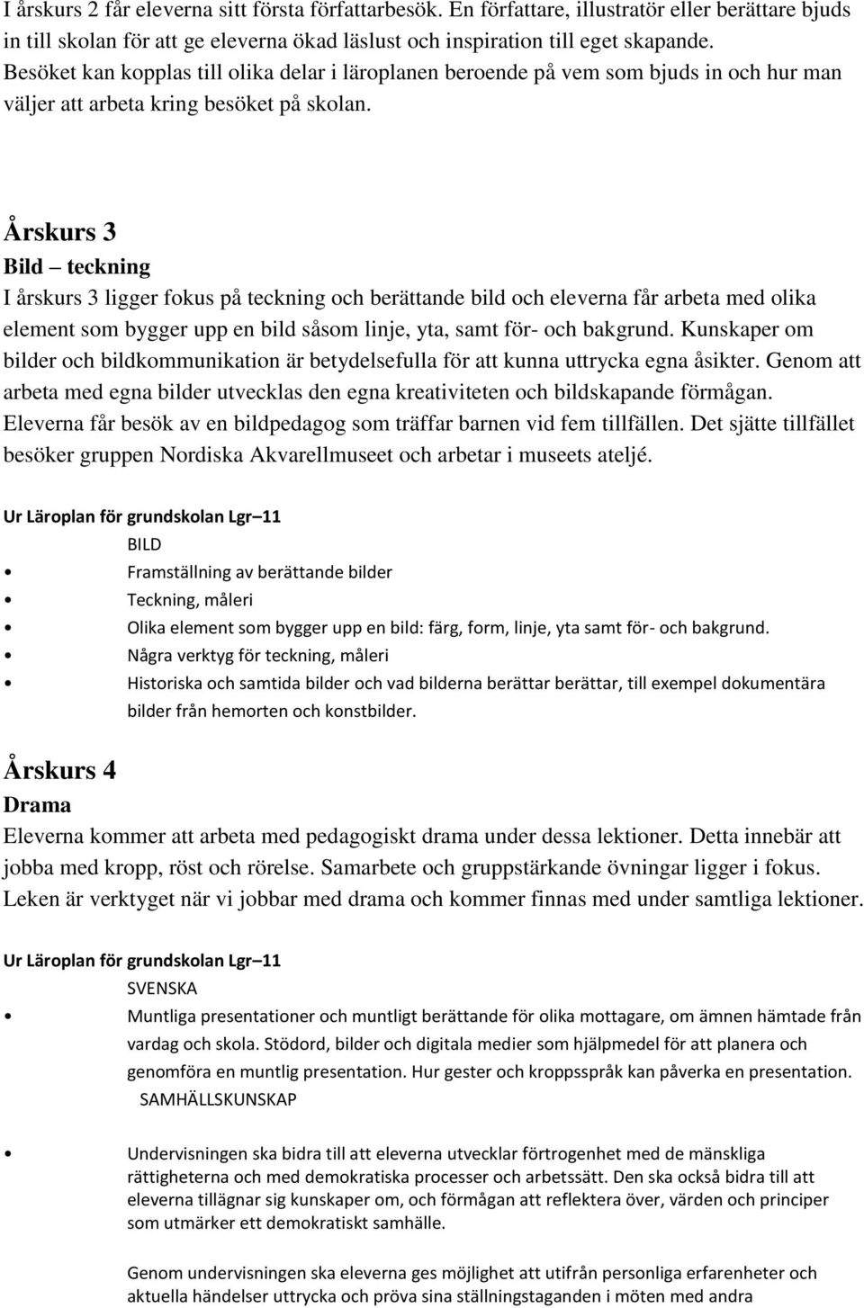 Årskurs 3 Bild teckning I årskurs 3 ligger fokus på teckning och berättande bild och eleverna får arbeta med olika element som bygger upp en bild såsom linje, yta, samt för- och bakgrund.