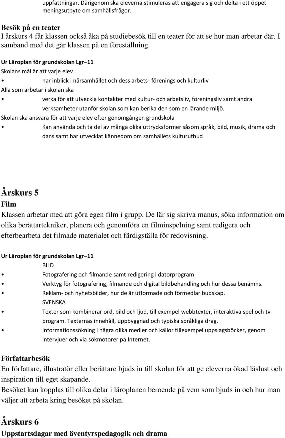 Skolans mål är att varje elev har inblick i närsamhället och dess arbets- förenings och kulturliv Alla som arbetar i skolan ska verka för att utveckla kontakter med kultur- och arbetsliv,