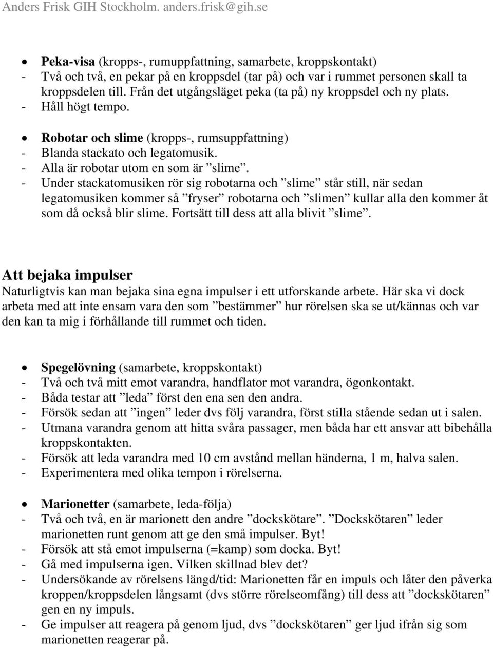 - Under stackatomusiken rör sig robotarna och slime står still, när sedan legatomusiken kommer så fryser robotarna och slimen kullar alla den kommer åt som då också blir slime.