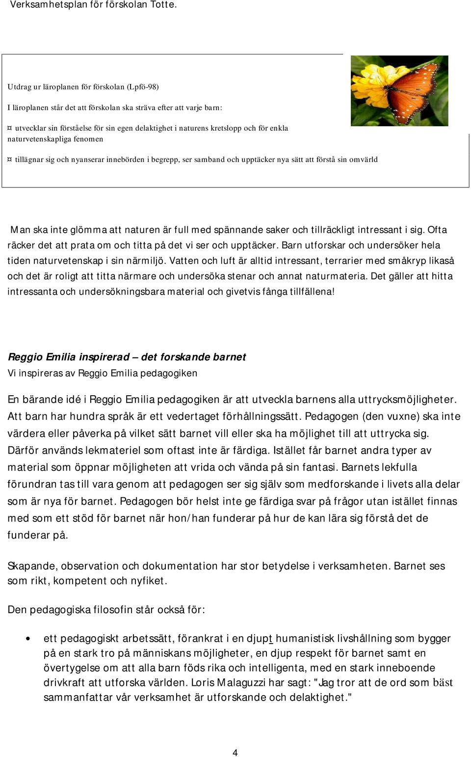 tillräckligt intressant i sig. Ofta räcker det att prata om och titta på det vi ser och upptäcker. Barn utforskar och undersöker hela tiden naturvetenskap i sin närmiljö.