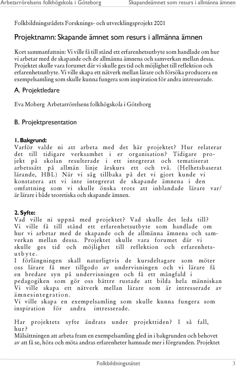 Vi ville skapa ett nätverk mellan lärare och försöka producera en exempelsamling som skulle kunna fungera som inspiration för andra intresserade. A.