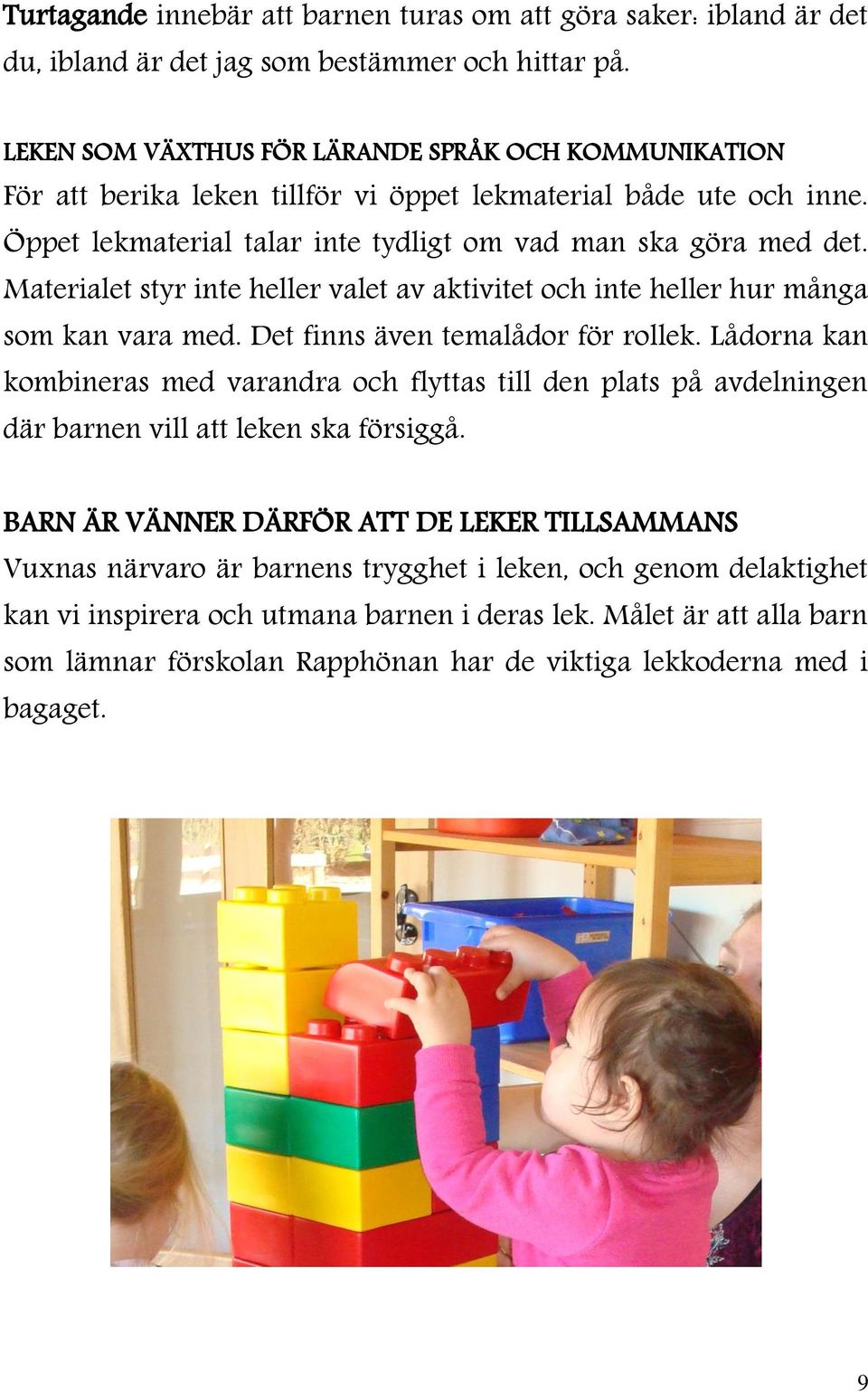 Materialet styr inte heller valet av aktivitet och inte heller hur många som kan vara med. Det finns även temalådor för rollek.