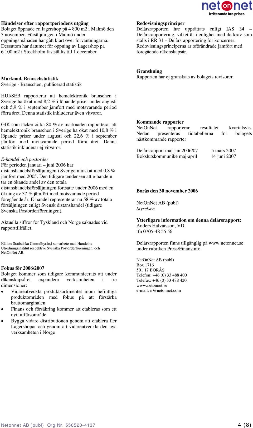 Redovisningsprinciper Delårsrapporten har upprättats enligt IAS 34 Delårsrapportering, vilket är i enlighet med de krav som ställs i RR 31 Delårsrapportering för koncerner.