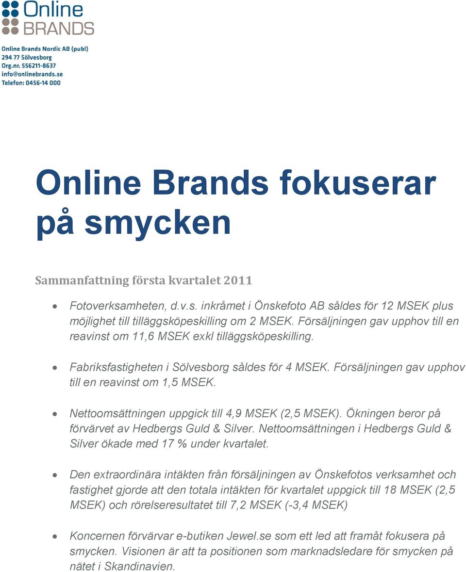 Nettoomsättningen uppgick till 4,9 MSEK (2,5 MSEK). Ökningen beror på förvärvet av Hedbergs Guld & Silver. Nettoomsättningen i Hedbergs Guld & Silver ökade med 17 % under kvartalet.