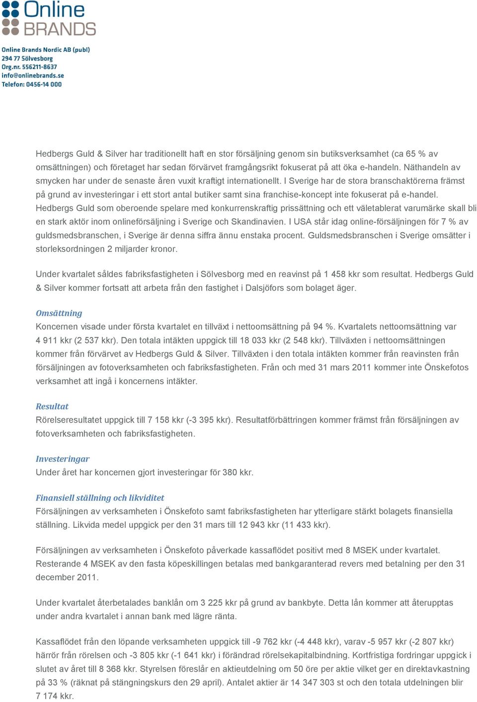 I Sverige har de stora branschaktörerna främst på grund av investeringar i ett stort antal butiker samt sina franchise-koncept inte fokuserat på e-handel.