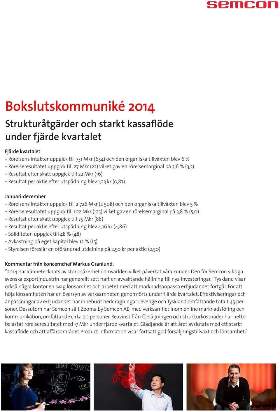 Januari-december Rörelsens intäkter uppgick till 2 726 Mkr (2 508) och den organiska tillväxten blev 5 % Rörelseresultatet uppgick till 102 Mkr (125) vilket gav en rörelsemarginal på 3,8 % (5,0)