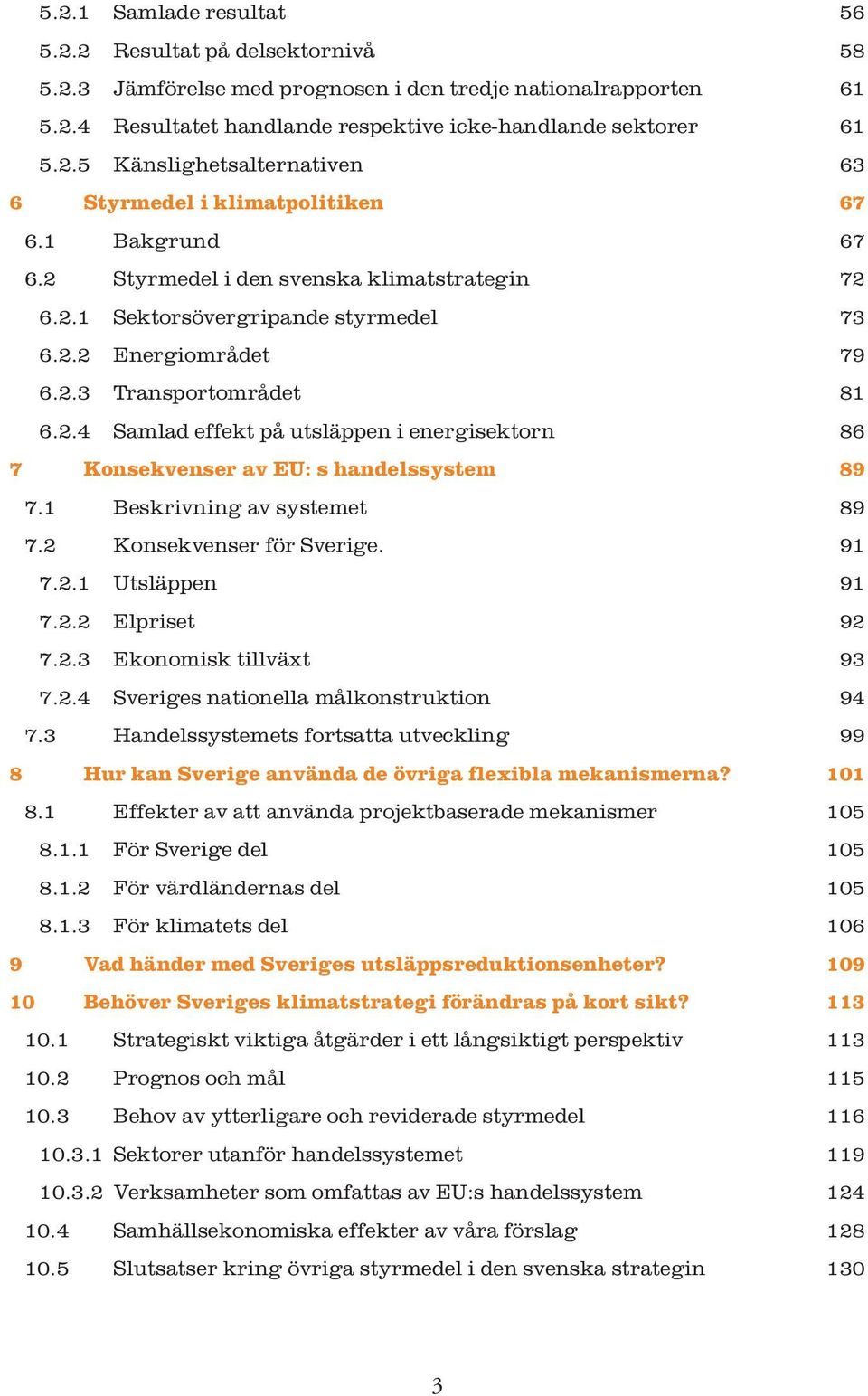 1 Beskrivning av systemet 89 7.2 Konsekvenser för Sverige. 91 7.2.1 Utsläppen 91 7.2.2 Elpriset 92 7.2.3 Ekonomisk tillväxt 93 7.2.4 Sveriges nationella målkonstruktion 94 7.