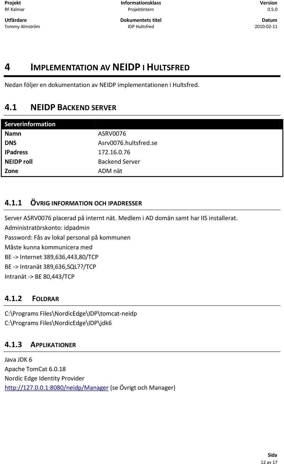 Administratörskonto: idpadmin Password: Fås av lokal personal på kommunen Måste kunna kommunicera med BE -> Internet 389,636,443,80/TCP BE -> Intranät 389,636,SQL??/TCP Intranät -> BE 80,443/TCP 4.1.