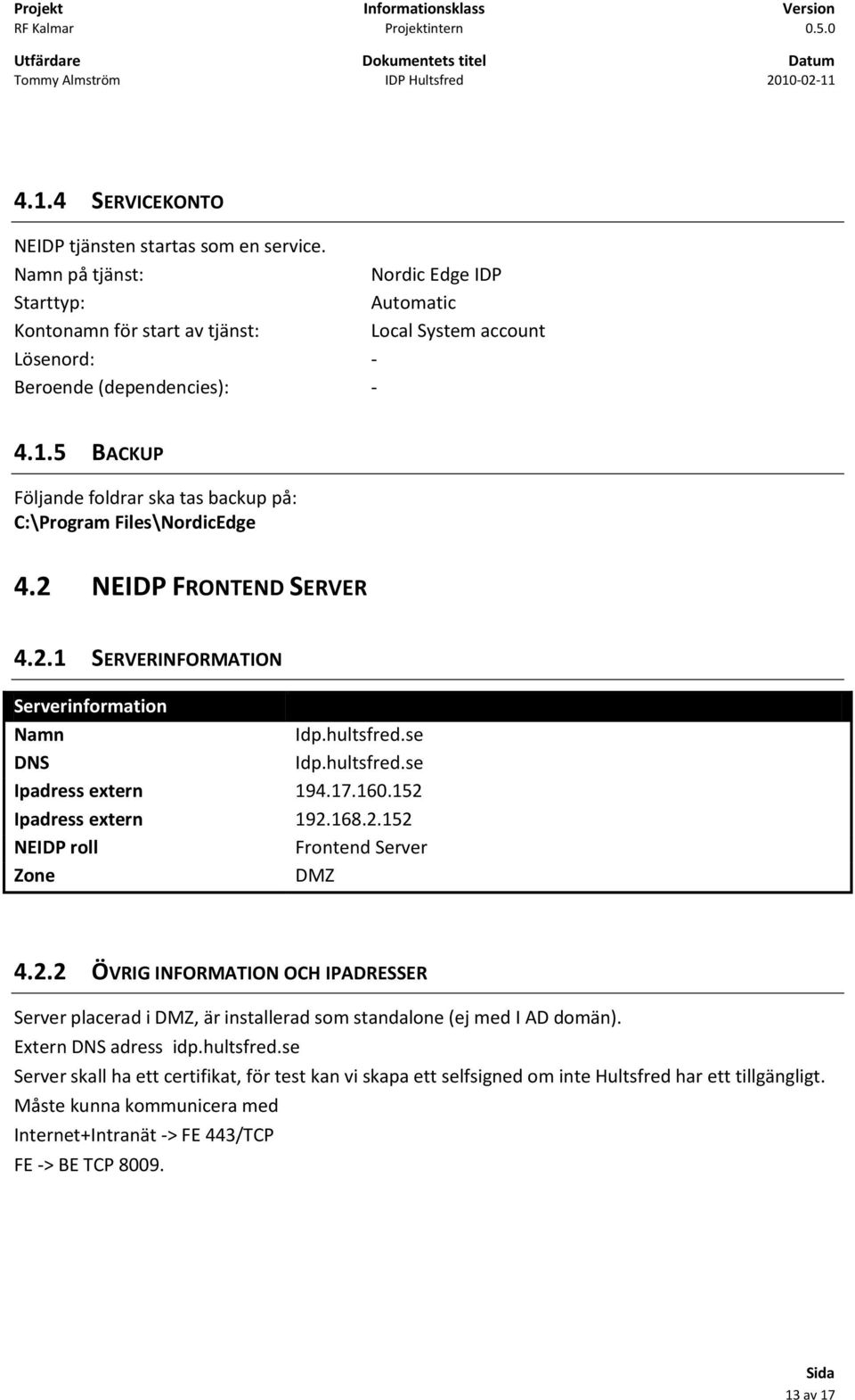 5 BACKUP Följande foldrar ska tas backup på: C:\Program Files\NordicEdge 4.2 NEIDP FRONTEND SERVER 4.2.1 SERVERINFORMATION Serverinformation Namn DNS Ipadress extern Ipadress extern NEIDP roll Zone Idp.