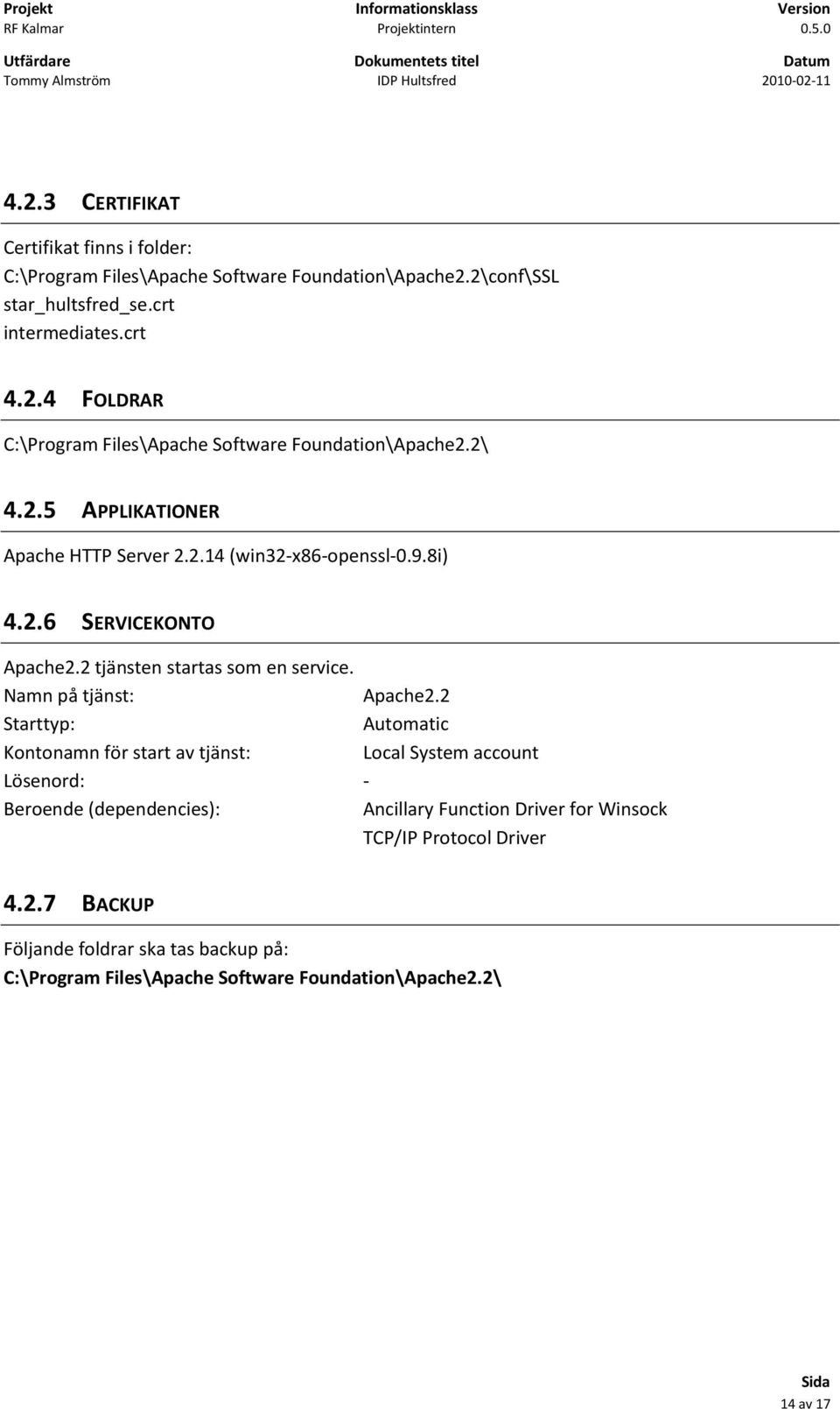 2 Starttyp: Automatic Kontonamn för start av tjänst: Local System account Lösenord: - Beroende (dependencies): Ancillary Function Driver for Winsock TCP/IP Protocol