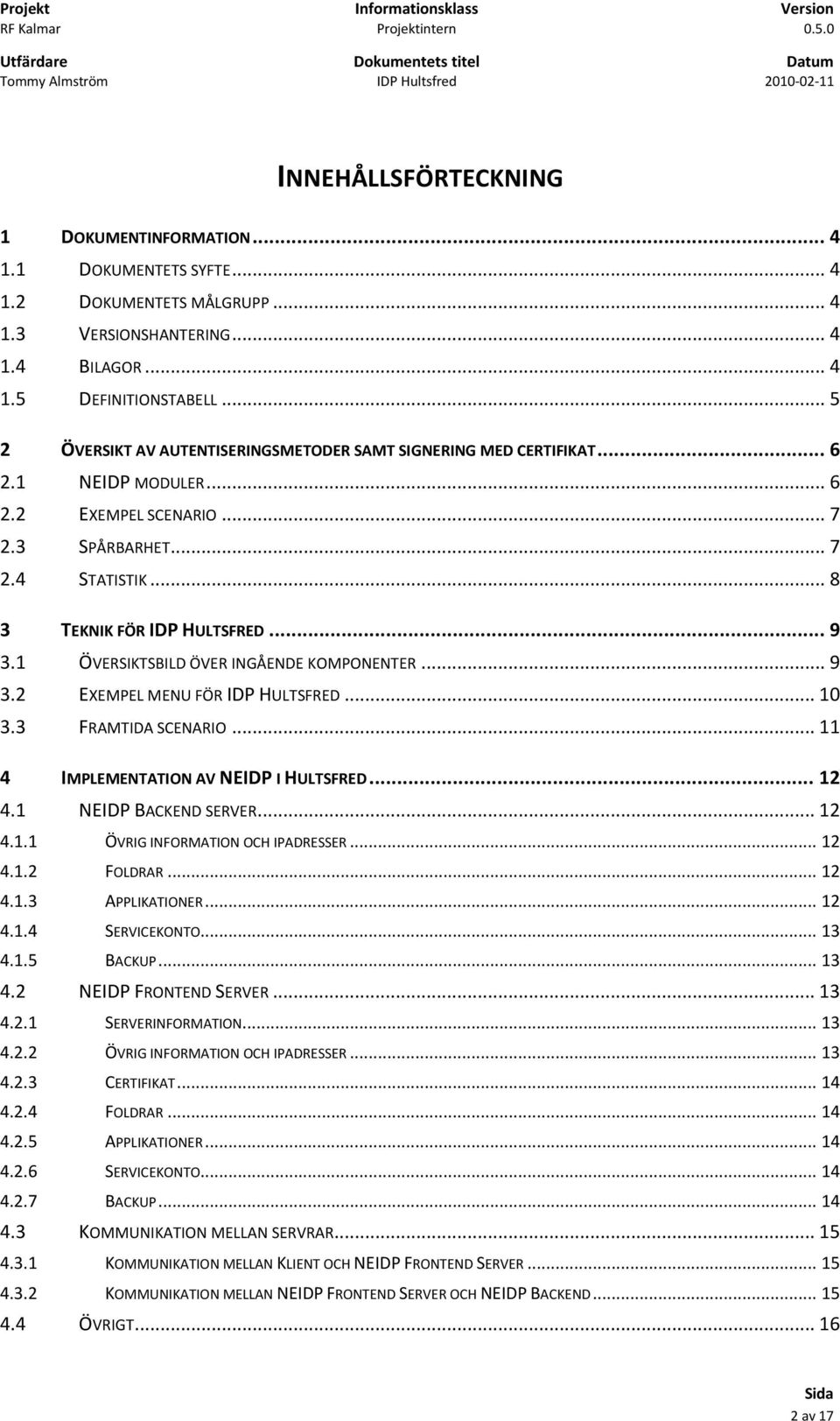 1 ÖVERSIKTSBILD ÖVER INGÅENDE KOMPONENTER... 9 3.2 EXEMPEL MENU FÖR IDP HULTSFRED... 10 3.3 FRAMTIDA SCENARIO... 11 4 IMPLEMENTATION AV NEIDP I HULTSFRED... 12 4.1 NEIDP BACKEND SERVER... 12 4.1.1 ÖVRIG INFORMATION OCH IPADRESSER.