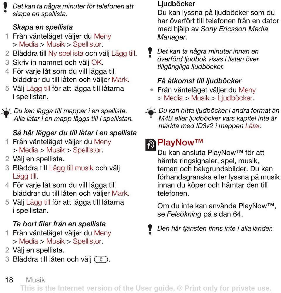 Alla låtar i en mapp läggs till i spellistan. Så här lägger du till låtar i en spellista > Media > Musik > Spellistor. 2 Välj en spellista. 3 Bläddra till Lägg till musik och välj Lägg till.