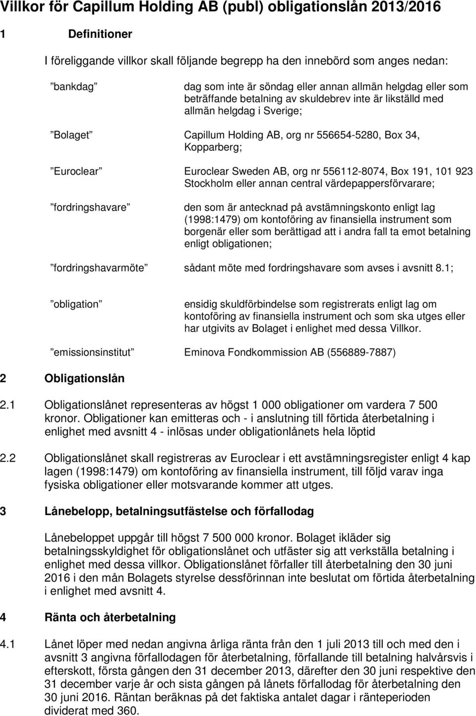 Euroclear Sweden AB, org nr 556112-8074, Box 191, 101 923 Stockholm eller annan central värdepappersförvarare; fordringshavare den som är antecknad på avstämningskonto enligt lag (1998:1479) om