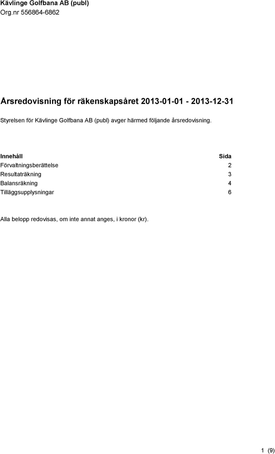 Innehåll Sida Förvaltningsberättelse 2 Resultaträkning 3 Balansräkning 4