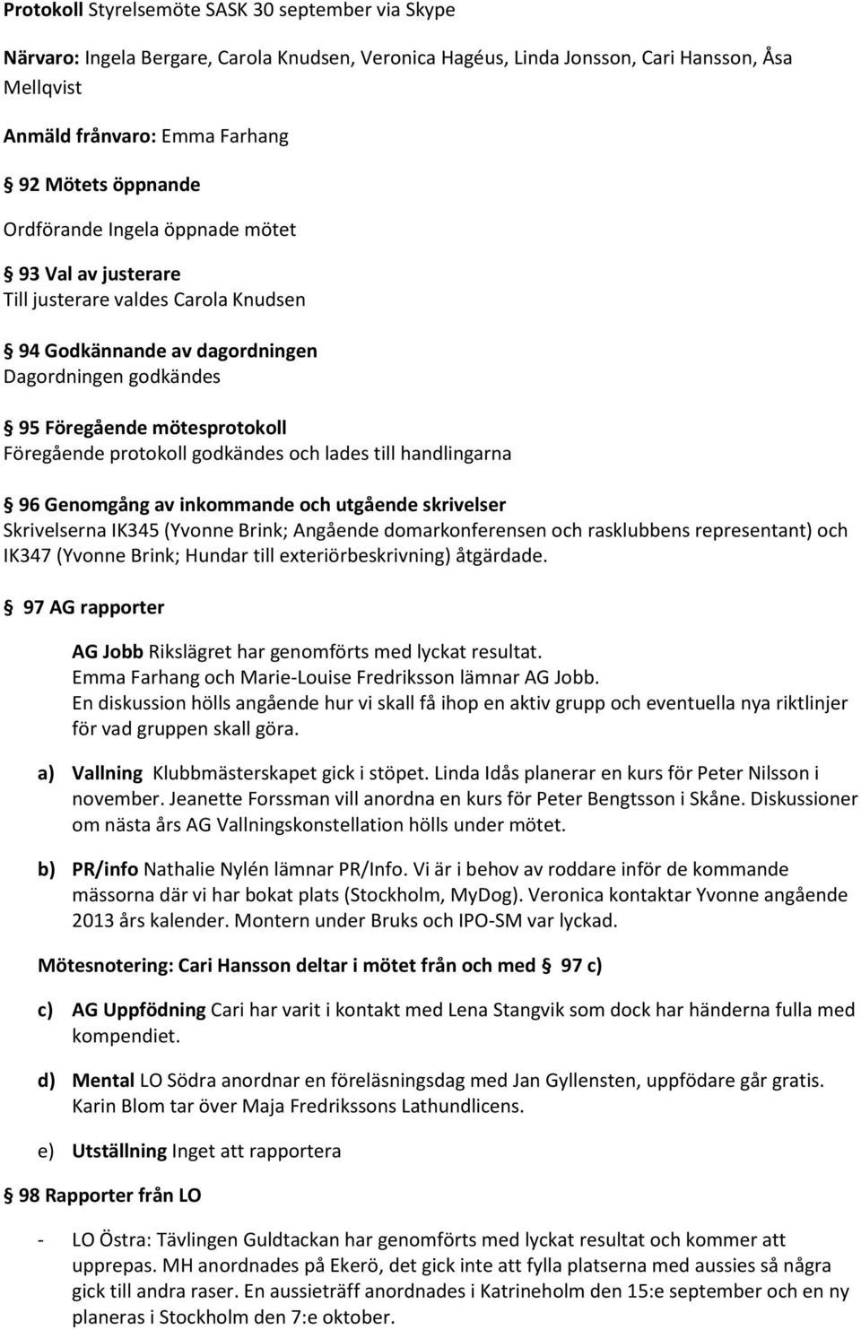 protokoll godkändes och lades till handlingarna 96 Genomgång av inkommande och utgående skrivelser Skrivelserna IK345 (Yvonne Brink; Angående domarkonferensen och rasklubbens representant) och IK347