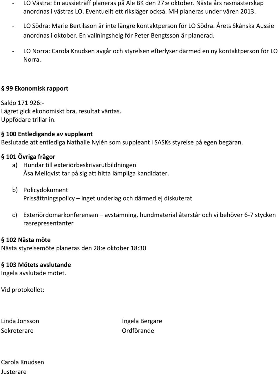 - LO Norra: Carola Knudsen avgår och styrelsen efterlyser därmed en ny kontaktperson för LO Norra. 99 Ekonomisk rapport Saldo 171 926:- Lägret gick ekonomiskt bra, resultat väntas.