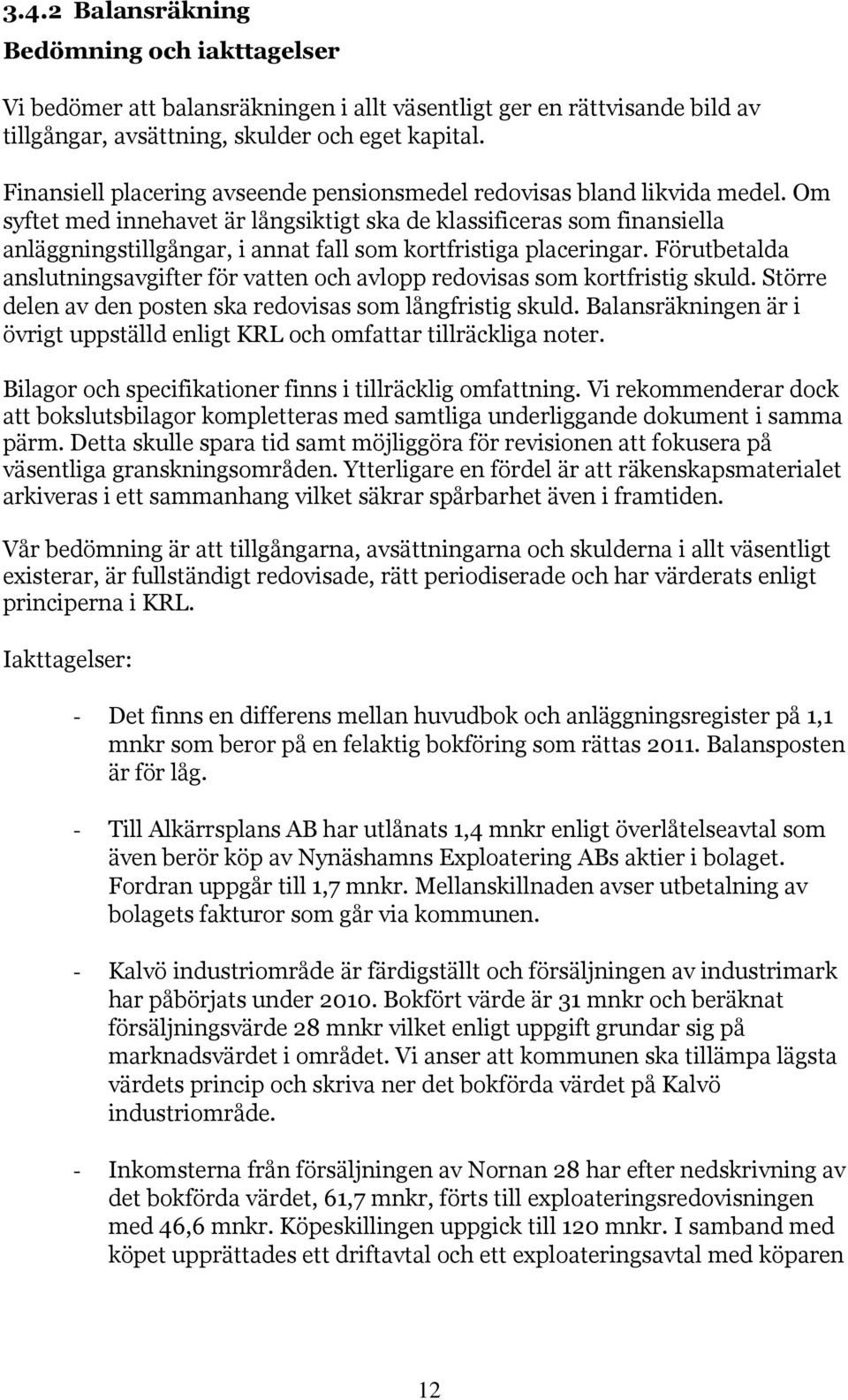 Om syftet med innehavet är långsiktigt ska de klassificeras som finansiella anläggningstillgångar, i annat fall som kortfristiga placeringar.