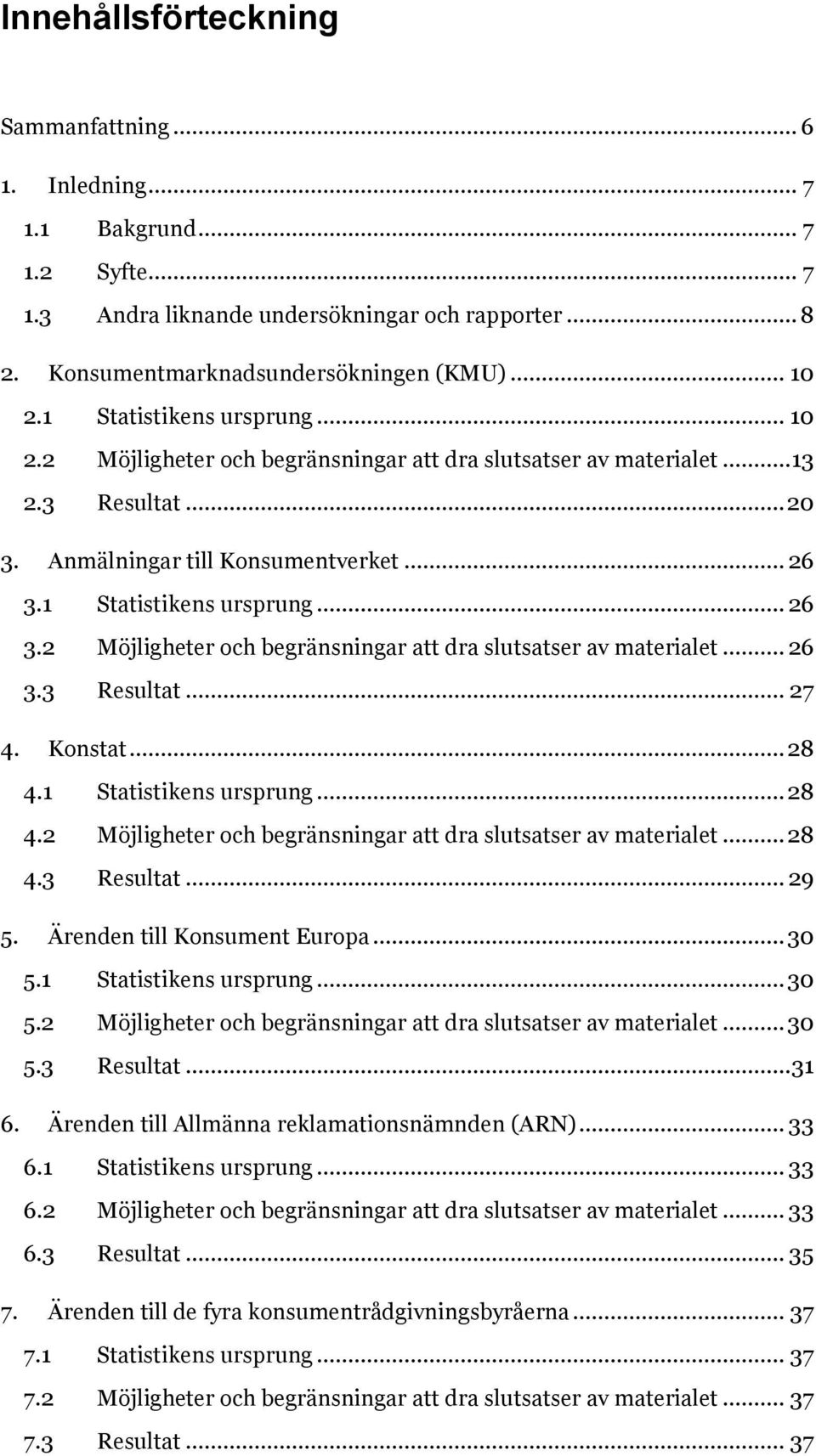 1 Statistikens ursprung... 26 3.2 Möjligheter och begränsningar att dra slutsatser av materialet... 26 3.3 Resultat... 27 4. Konstat... 28 4.