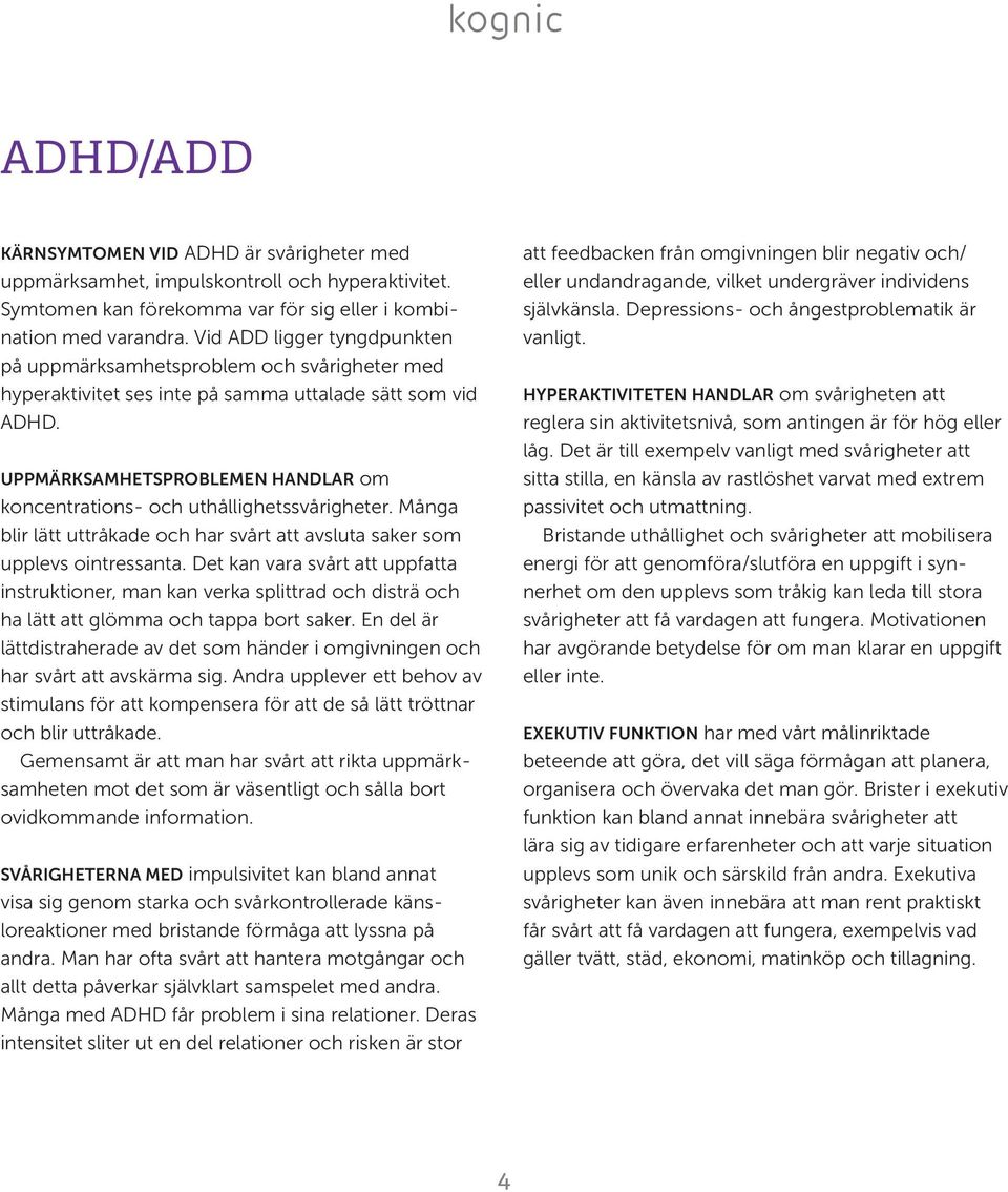 UPPMÄRKSAMHETSPROBLEMEN HANDLAR om koncentrations- och uthållighetssvårigheter. Många blir lätt uttråkade och har svårt att avsluta saker som upplevs ointressanta.