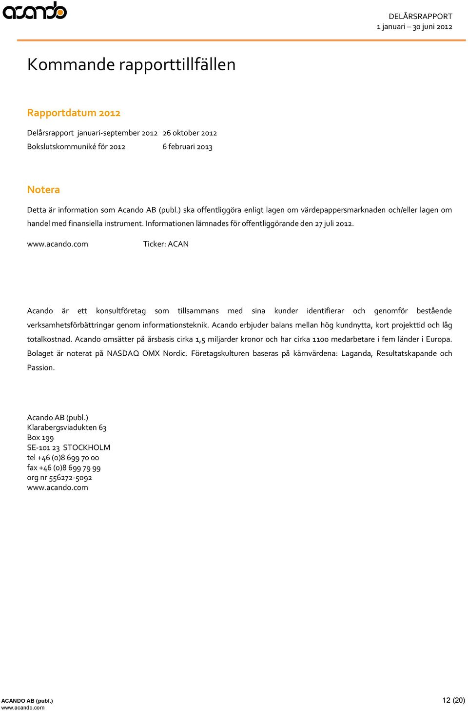 Ticker: ACAN Acando är ett konsultföretag som tillsammans med sina kunder identifierar och genomför bestående verksamhetsförbättringar genom informationsteknik.