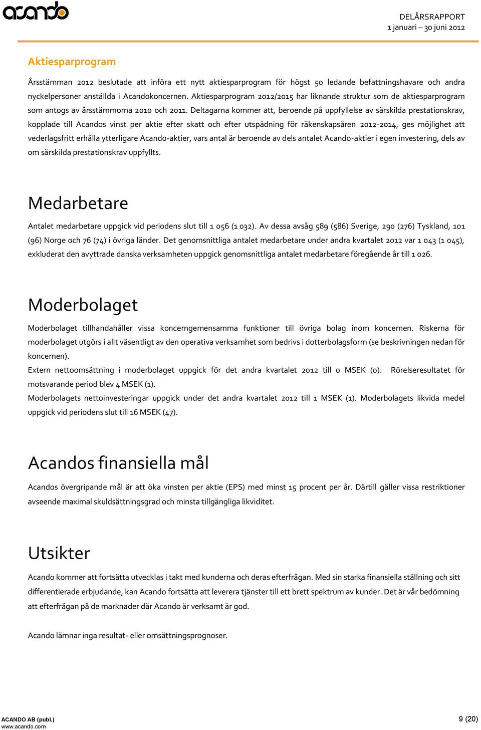 Deltagarna kommer att, beroende på uppfyllelse av särskilda prestationskrav, kopplade till Acandos vinst per aktie efter skatt och efter utspädning för räkenskapsåren 2012-2014, ges möjlighet att