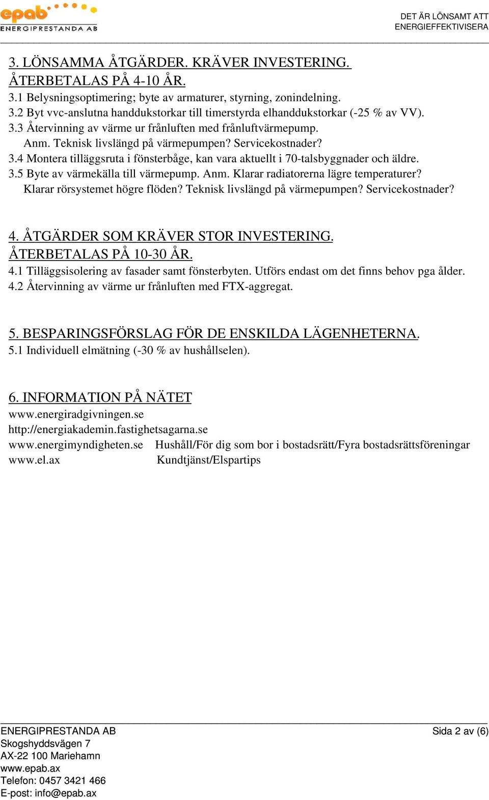 4 Montera tilläggsruta i fönsterbåge, kan vara aktuellt i 70-talsbyggnader och äldre. 3.5 Byte av värmekälla till värmepump. Anm. Klarar radiatorerna lägre temperaturer?