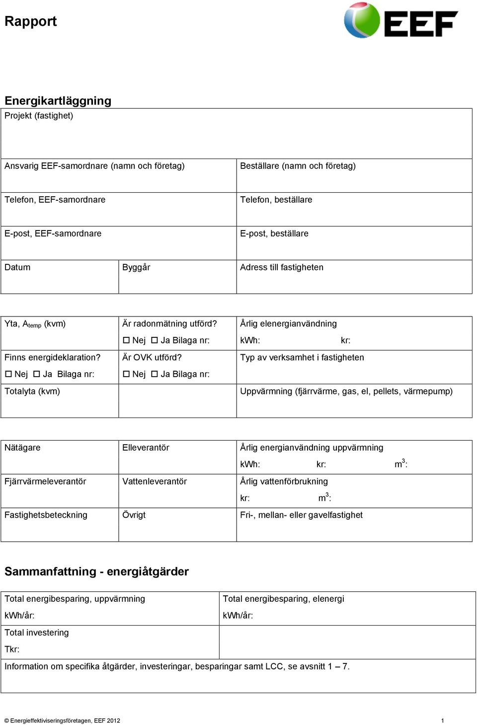 Typ av verksamhet i fastigheten Nej Ja Bilaga nr: Nej Ja Bilaga nr: Totalyta (kvm) Uppvärmning (fjärrvärme, gas, el, pellets, värmepump) Nätägare Elleverantör Årlig energianvändning uppvärmning kwh: